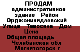 ПРОДАМ административное здание › Район ­ Орджоникидзевский › Улица ­ Тевосяна › Дом ­ 9/1 › Цена ­ 4 300 000 › Общая площадь ­ 265 - Челябинская обл., Магнитогорск г. Недвижимость » Помещения продажа   . Челябинская обл.